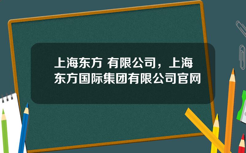 上海东方 有限公司，上海东方国际集团有限公司官网